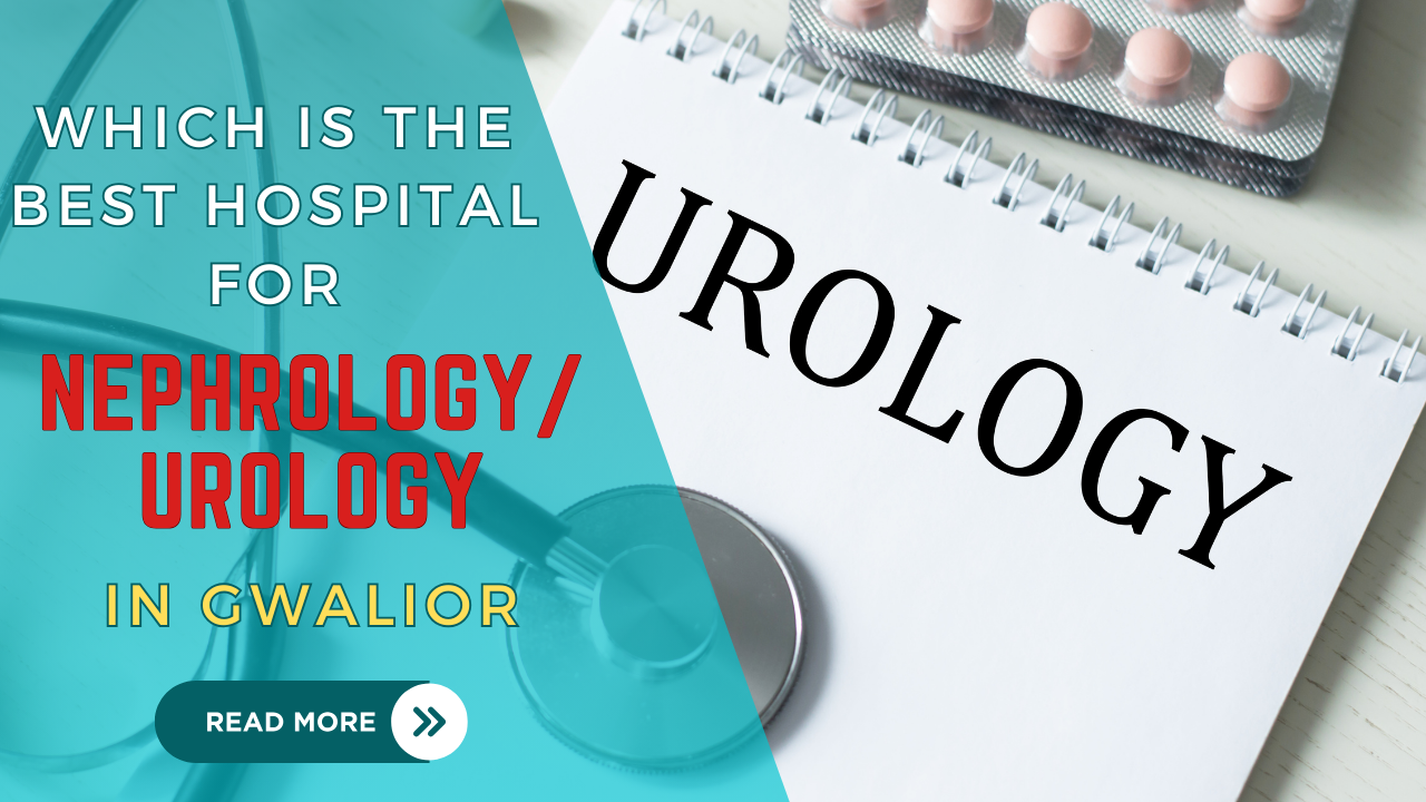 Which is the best hospital for nephrology and urology in Gwalior